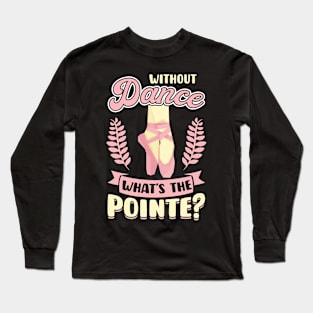 Without Dance What's the Pointe Long Sleeve T-Shirt